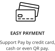 EASY PAYMENT  Support Pay by credit card, cash or even QR pay.